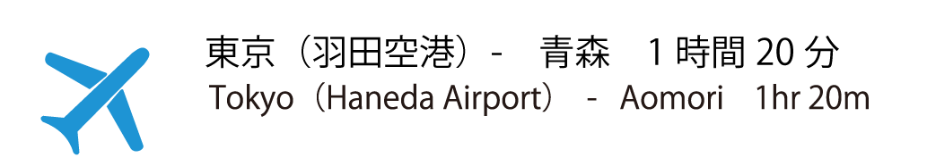 東京( 羽田) → 青森東京(羽田) 約 1時間20分
Tokyo(Haneda Airport) - Aomori 1hr20m